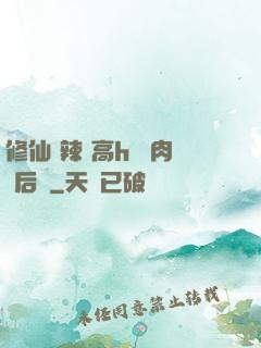 修仙 辣 高h 濃肉 后宮
